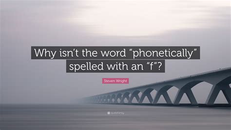 The big words are spelled phonetically. Steven Wright Quote: "Why isn't the word "phonetically ...