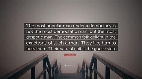 H L Mencken Quote “the Most Popular Man Under A Democracy Is Not The