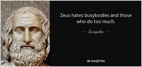 Euripides Quote Zeus Hates Busybodies And Those Who Do Too Much