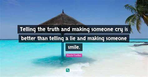 Telling The Truth And Making Someone Cry Is Better Than Telling A Lie Quote By Paulo Coelho