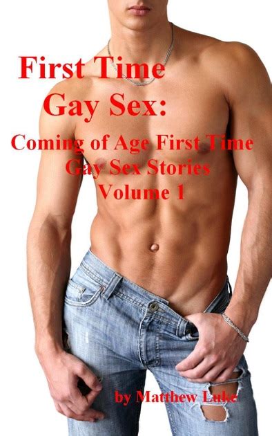First Time Gay Ing Of Age First Time Gay Sex Stories Volume 1