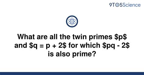 Solved What Are All The Twin Primes P And Q P 9to5science