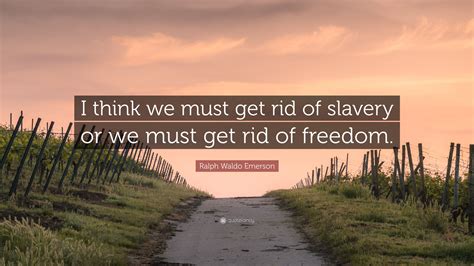 Ralph Waldo Emerson Quote “i Think We Must Get Rid Of Slavery Or We Must Get Rid Of Freedom”
