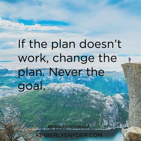 If The Plan Doesnt Work Change The Plan Never The Goal Change