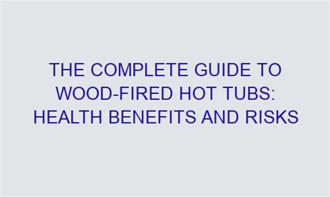 The Complete Guide To Wood Fired Hot Tubs Health Benefits And Risks Postmanic