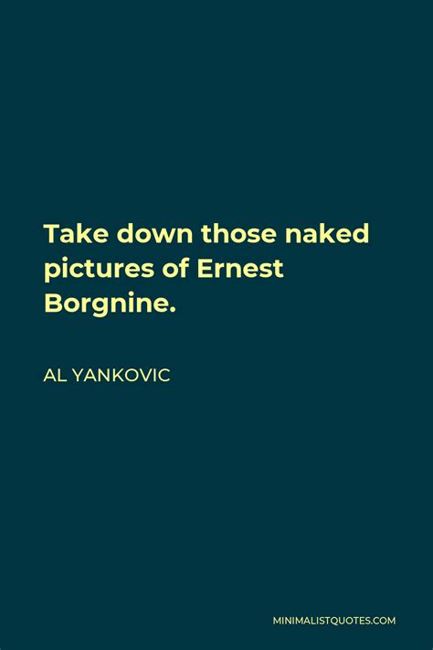 Al Yankovic Quote Take Down Those Naked Pictures Of Ernest Borgnine