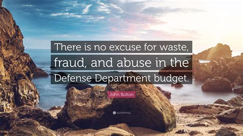 John Bolton Quote There Is No Excuse For Waste Fraud And Abuse In