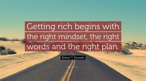 Robert T Kiyosaki Quote Getting Rich Begins With The Right Mindset