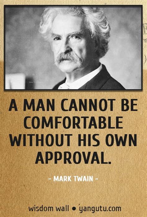A Man Cannot Be Comfortable Without His Own Approval ~ Mark Twain