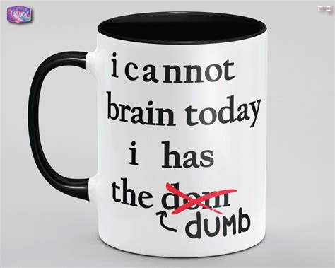 I Cannot Brain Today I Has The Dumb Not Today Birthday Etsy Funny Mugs Dumb And Dumber Mugs