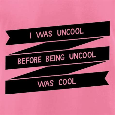 I Was Uncool Before Being Uncool Was Cool T Shirt By Chargrilled