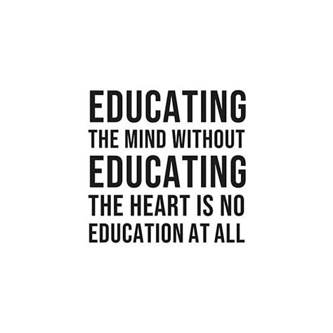 Educating The Mind Without Educating The Heart Is No Education At All