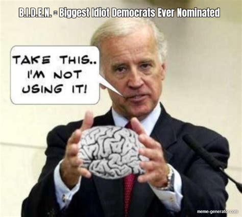 B I D E N Biggest Idiot Democrats Ever Nominated Meme Generator