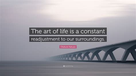 Okakura Kakuzo Quote “the Art Of Life Is A Constant Readjustment To