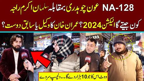 Na 128 Lahore Election Survey 2024 Salman Akram Rajah Vs Aon Ch Youtube