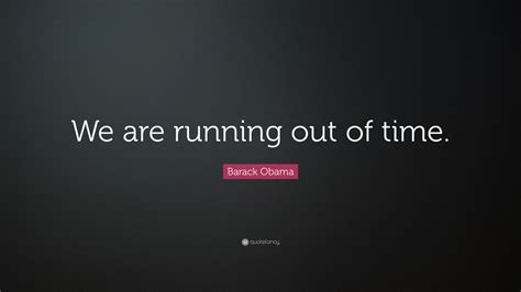 Barack Obama Quote We Are Running Out Of Time