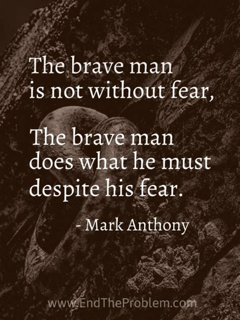 Patience and fortitude conquer all things. The brave man is not without fear. The brave man does what he must despite his fear. Mark ...