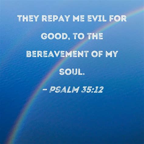 Psalm 35:12 They repay me evil for good, to the bereavement of my soul.
