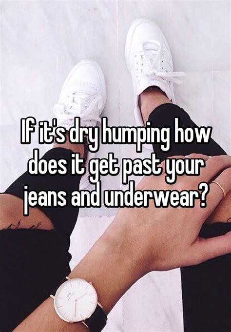 If It S Dry Humping How Does It Get Past Your Jeans And Underwear