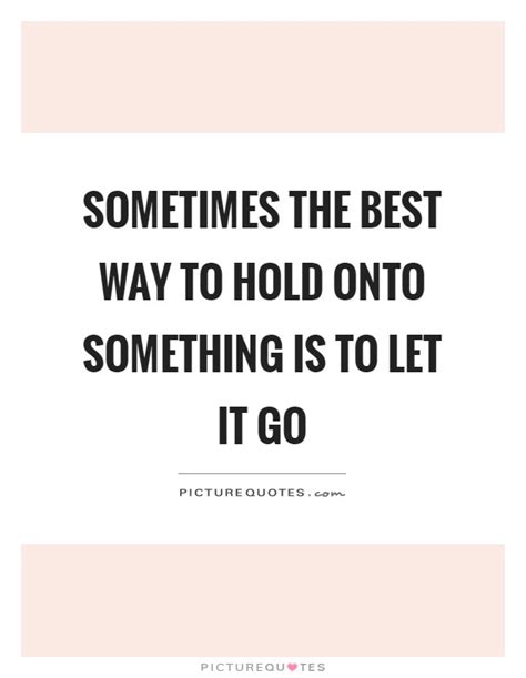 Sometimes The Best Way To Hold Onto Something Is To Let It Go Picture