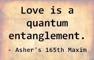 Love, belonging, trust, joy, and creativity to name a few. Love is a quantum entanglement. - Asher's 165th Maxim | Physics quotes, Quantum physics quotes ...