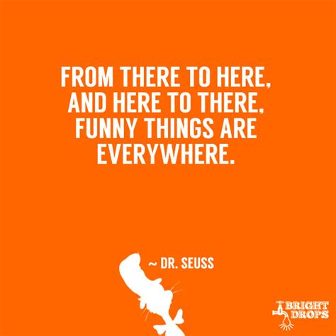 Seuss doing, always, tell the main problem with writing in verse is, if your fourth line doesn't come out right, you've you can get help from teachers, but you are going to have to learn a lot by yourself, sitting alone in a room. 37 Dr. Seuss Quotes That Can Change the World - Bright Drops