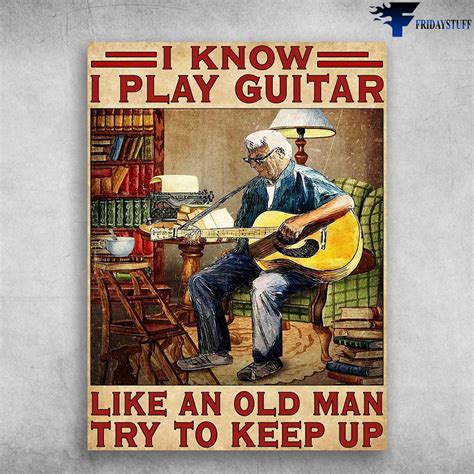 Guitar Old Man Guitar Player I Know I Play Guitar Like An Old Man Try To Keep Up Fridaystuff