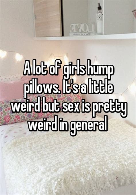 a lot of girls hump pillows it s a little weird but sex is pretty weird in general