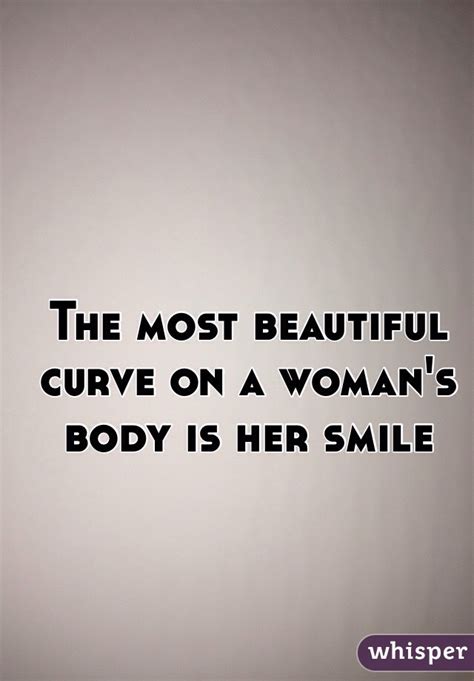 The Most Beautiful Curve On A Womans Body Is Her Smile