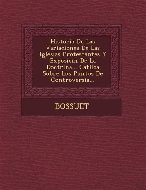 Historia De Las Variaciones De Las Iglesias Protestantes Y Exposici N