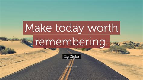 Zig Ziglar Quote Make Today Worth Remembering