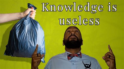 Why Knowledge Is Useless Youtube