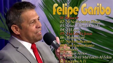 Felipe Garibo Sus Mejores Canciones Alabanzas Cantos Que Pueden Cambiar Tu Vida Youtube