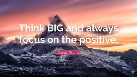 Donald Trump Quote Think Big And Always Focus On The Positive 9