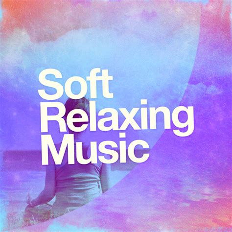 Soft Relaxing Music Album By Relaxing Music Relax Relax And Relax