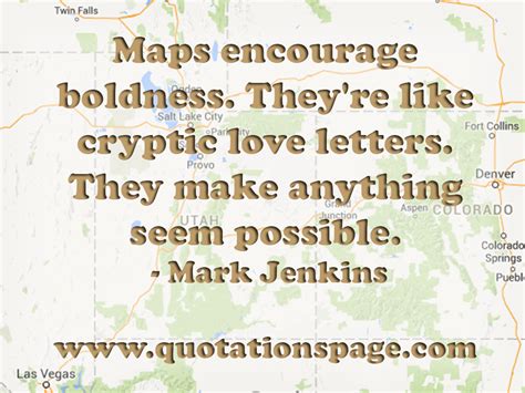 Discover and share maps quotes. Quote Details: Mark Jenkins: Maps encourage boldness. They ...