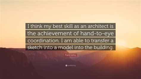 Frank Gehry Quote I Think My Best Skill As An Architect Is The