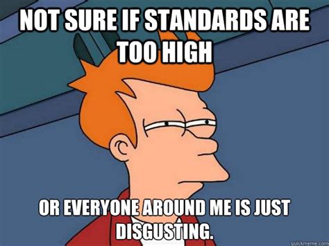 Not Sure If Standards Are Too High Or Everyone Around Me Is Just