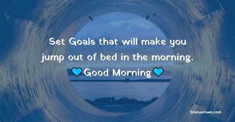 set goals that will make you jump out of bed in the morning good morning status