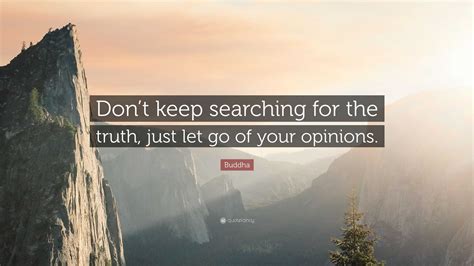 Buddha Quote Dont Keep Searching For The Truth Just Let Go Of Your