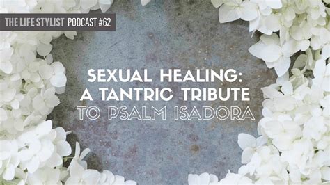 Sexual Healing A Tantric Tribute To Psalm Isadora 62 The Life Stylist Podcast Youtube
