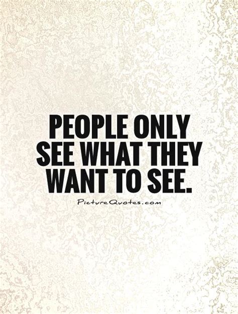 People Only See What They Want To See Picture Quotes