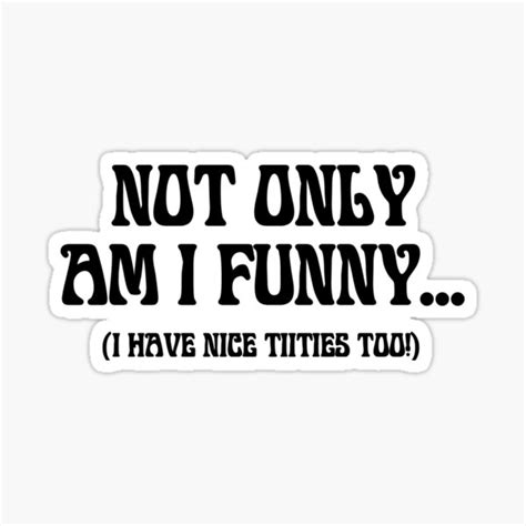 Not Only Am I Funny I Have Nice Titties Too Sticker For Sale By
