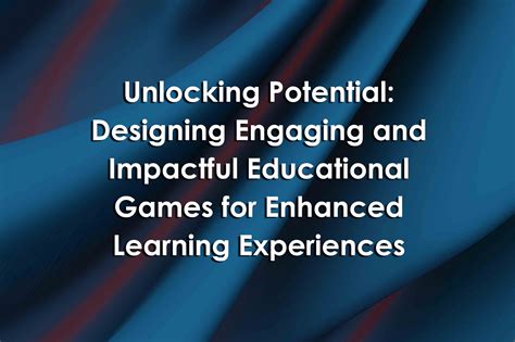 Unlocking Potential: Designing Engaging and Impactful Educational Games