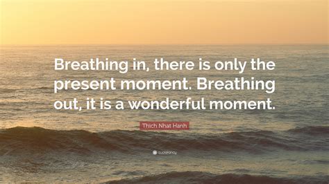 Thich Nhat Hanh Quote Breathing In There Is Only The Present Moment