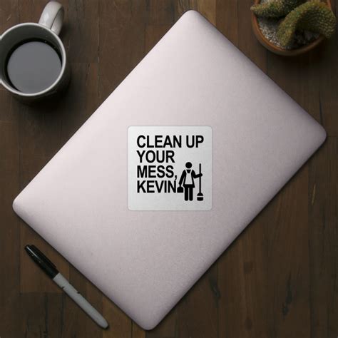 Clean Up Your Mess Kevin Clean Up Your Mess Kevin Sticker Teepublic