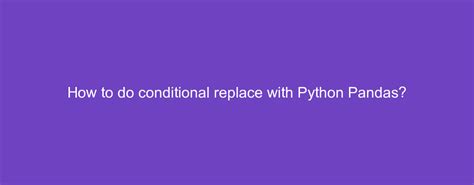 How To Do Conditional Replace With Python Pandas