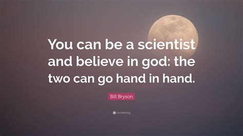 Bill Bryson Quote “you Can Be A Scientist And Believe In God The Two