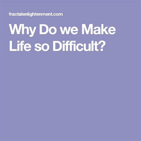Why Do We Make Life So Difficult Life Fractal Enlightenment Difficult