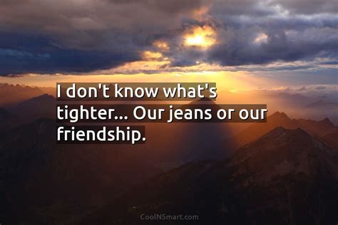 Quote I Dont Know Whats Tighter Our Jeans Coolnsmart